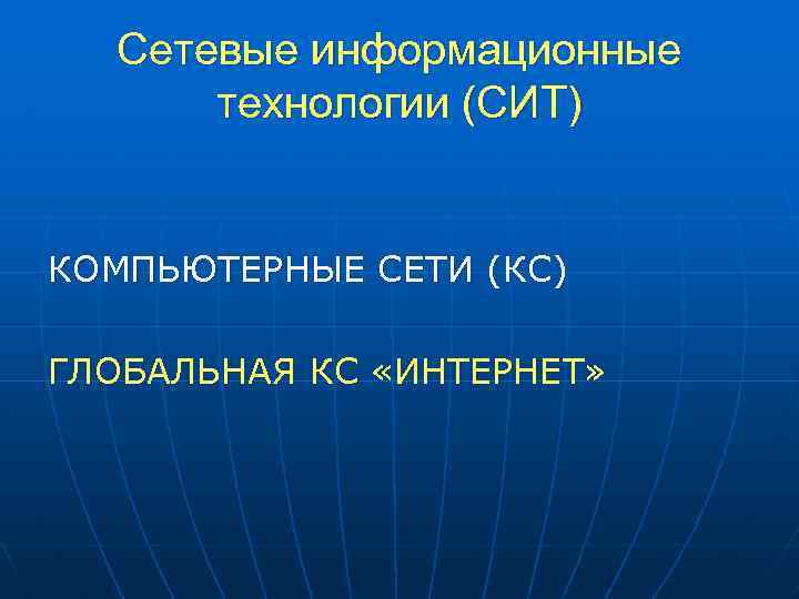 Сетевые информационные технологии (СИТ) КОМПЬЮТЕРНЫЕ СЕТИ (КС) ГЛОБАЛЬНАЯ КС «ИНТЕРНЕТ» 