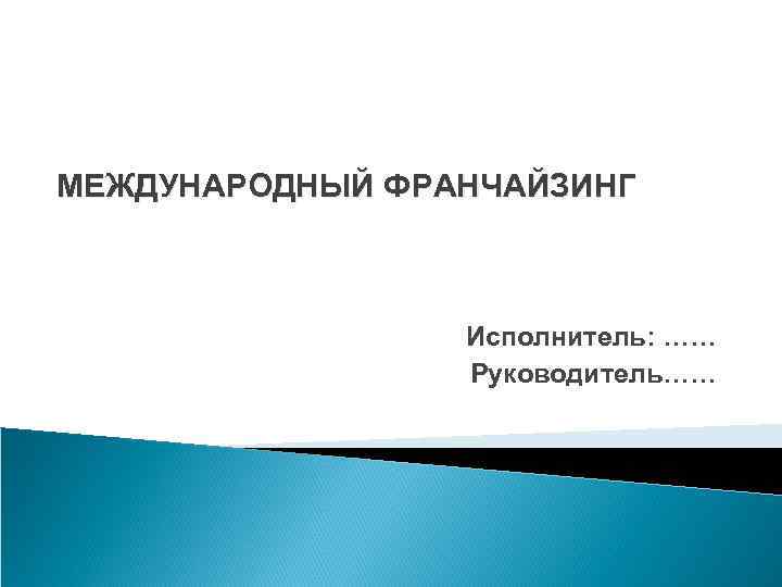 МЕЖДУНАРОДНЫЙ ФРАНЧАЙЗИНГ Исполнитель: …… Руководитель…… 