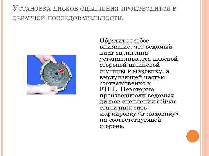 УСТАНОВКА ДИСКОВ СЦЕПЛЕНИЯ ПРОИЗВОДИТСЯ В ОБРАТНОЙ ПОСЛЕДОВАТЕЛЬНОСТИ. Обратите особое внимание, что ведомый диск сцепления
