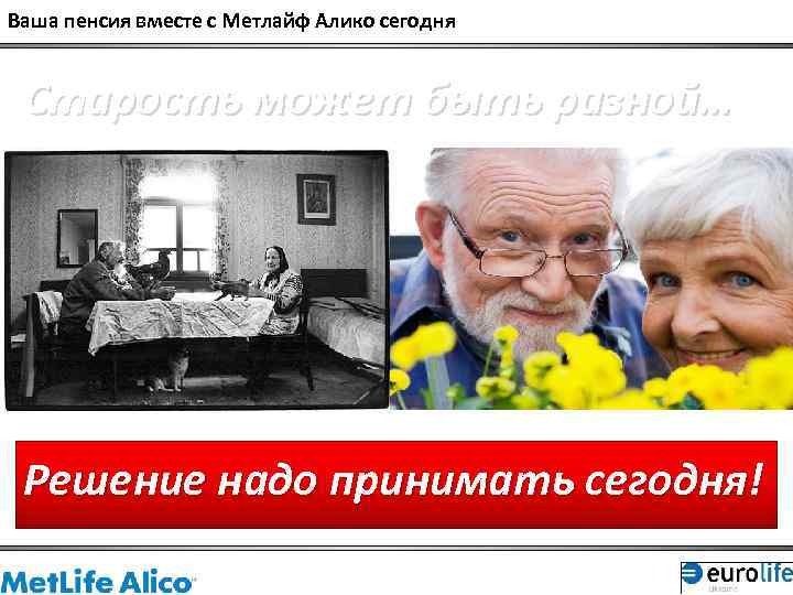 Ваша пенсия вместе с Метлайф Алико сегодня Старость может быть разной… Решение надо принимать