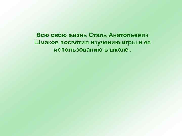 Всю свою жизнь Сталь Анатольевич Шмаков посвятил изучению игры и ее использованию в школе.