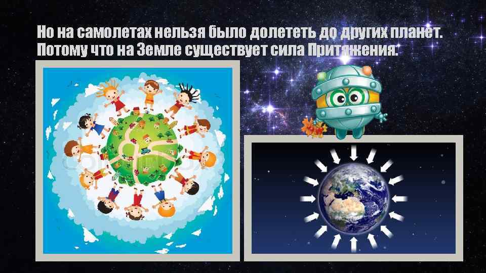 Но на самолетах нельзя было долететь до других планет. Потому что на Земле существует