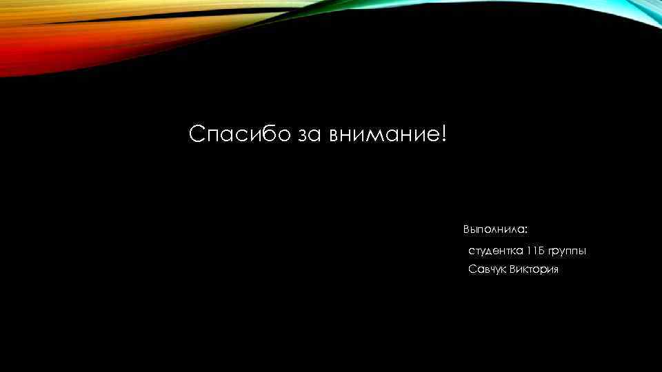 Спасибо за внимание! Выполнила: студентка 11 Б группы Савчук Виктория 