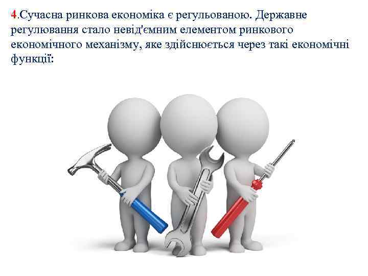 4. Сучасна ринкова економіка є регульованою. Державне регулювання стало невід'ємним елементом ринкового економічного механізму,