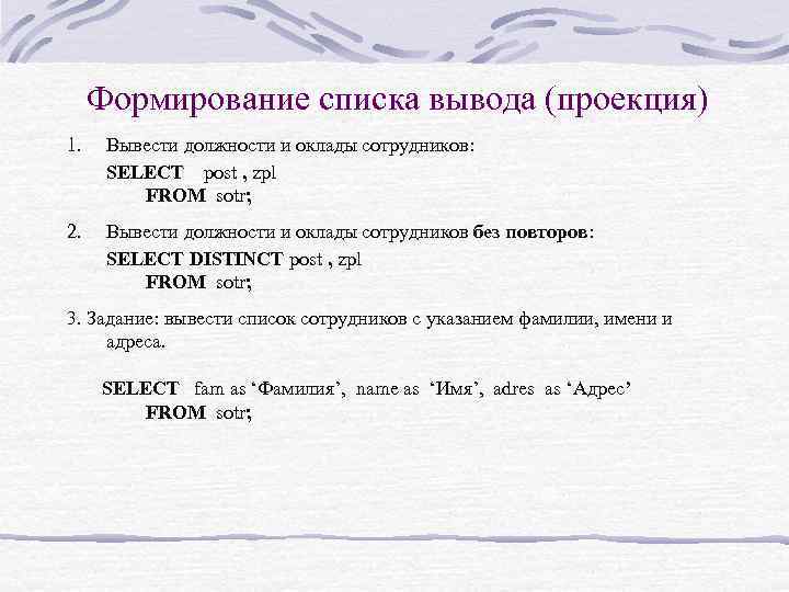 Формирование списка вывода (проекция) 1. Вывести должности и оклады сотрудников: SELECT post , zpl