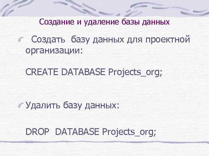 Создание и удаление базы данных Создать базу данных для проектной организации: CREATE DATABASE Projects_org;