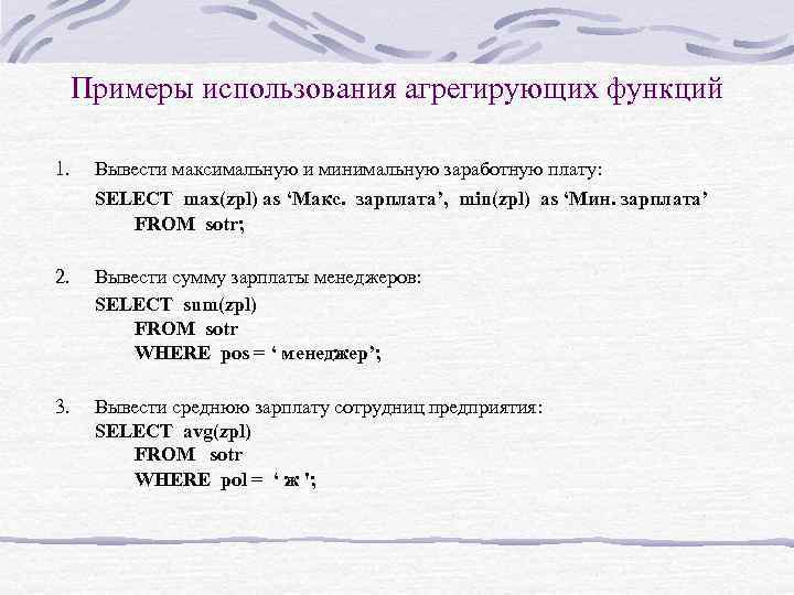 Примеры использования агрегирующих функций 1. Вывести максимальную и минимальную заработную плату: SELECT max(zpl) as