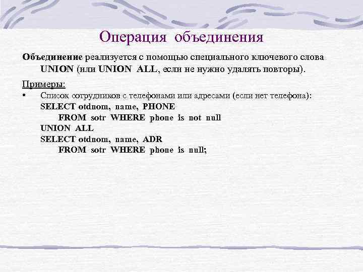 Операция объединения Объединение реализуется с помощью специального ключевого слова UNION (или UNION ALL, если