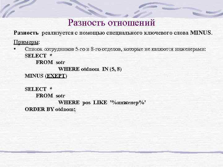 Разность отношений Разность реализуется с помощью специального ключевого слова MINUS. Примеры: • Список сотрудников