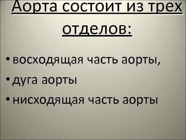 Аорта состоит из трех отделов: • восходящая часть аорты, • дуга аорты • нисходящая