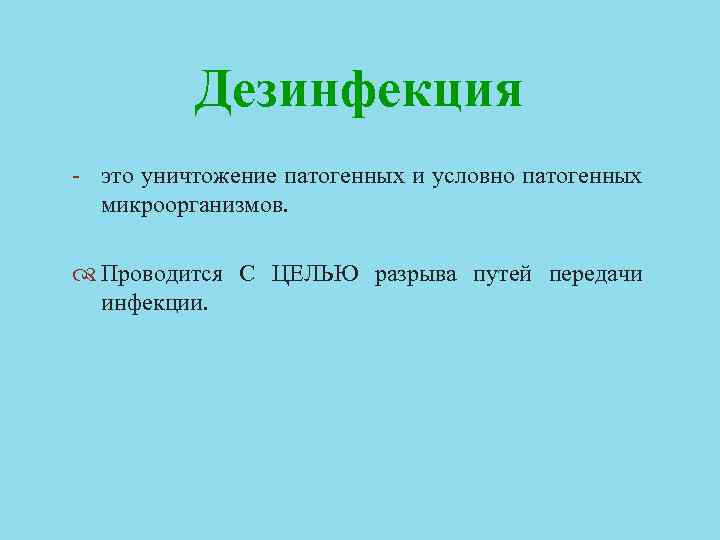 Дезинфекция - это уничтожение патогенных и условно патогенных микроорганизмов. Проводится С ЦЕЛЬЮ разрыва путей