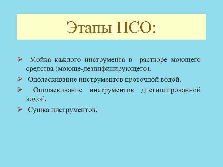 Этапы ПСО: Ø Мойка каждого инструмента в растворе моющего средства (моюще-дезинфицирующего). Ø Ополаскивание инструментов