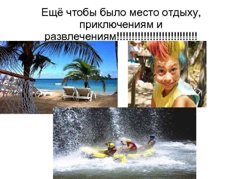 Ещё чтобы было место отдыху, приключениям и развлечениям!!!!!!!!!!!!!! 