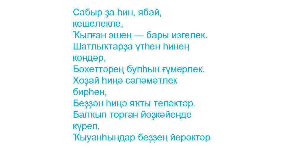 Сабыр ҙа һин, ябай, кешелекле, Ҡылған эшең — бары изгелек. Шатлыҡтарҙа үтһен һинең көндәр,
