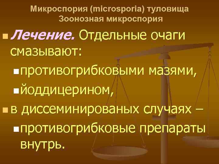 Микроспория (microsporia) туловища Зоонозная микроспория n Лечение. Отдельные очаги смазывают: nпротивогрибковыми мазями, nйоддицерином, n