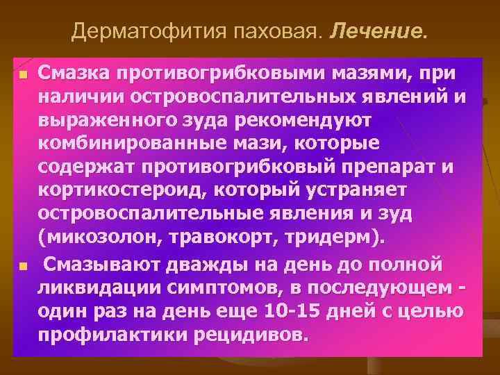 Дерматофития паховая. Лечение. n n Смазка противогрибковыми мазями, при наличии островоспалительных явлений и выраженного