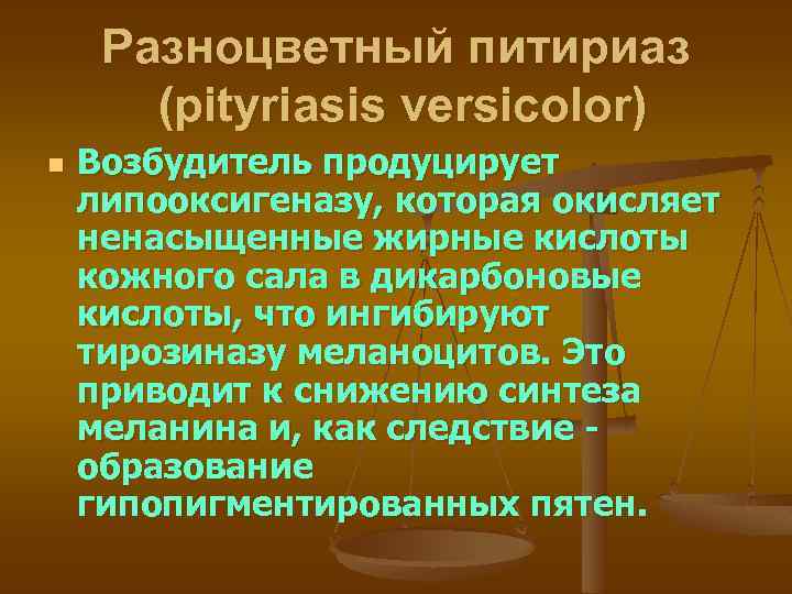 Разноцветный питириаз (pityriasis versicolor) n Возбудитель продуцирует липооксигеназу, которая окисляет ненасыщенные жирные кислоты кожного