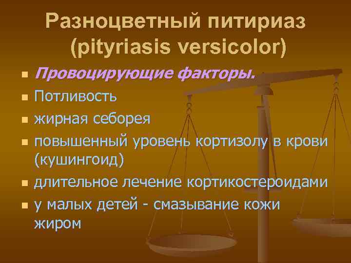 Разноцветный питириаз (pityriasis versicolor) n n n Провоцирующие факторы. Потливость жирная себорея повышенный уровень