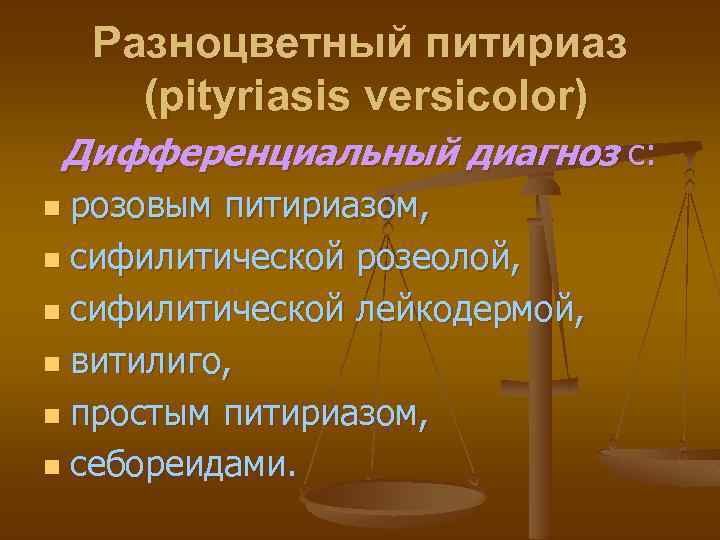 Разноцветный питириаз (pityriasis versicolor) Дифференциальный диагноз с: розовым питириазом, n сифилитической розеолой, n сифилитической