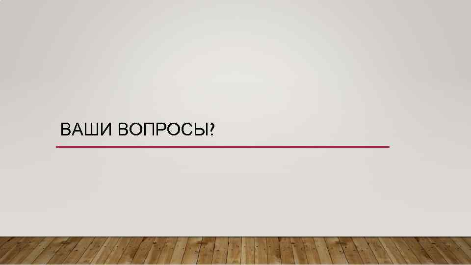 ВАШИ ВОПРОСЫ? 