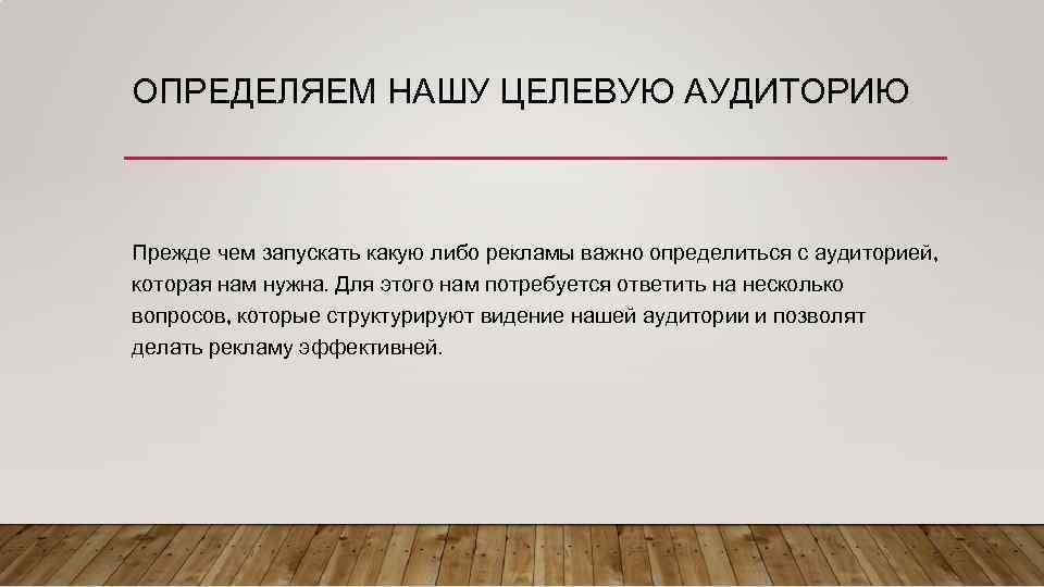ОПРЕДЕЛЯЕМ НАШУ ЦЕЛЕВУЮ АУДИТОРИЮ Прежде чем запускать какую либо рекламы важно определиться с аудиторией,