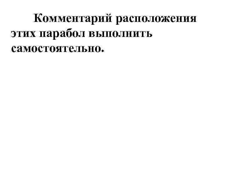 Комментарий расположения этих парабол выполнить самостоятельно. 