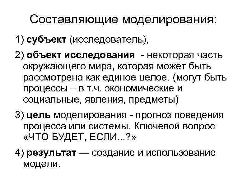 Составляющие моделирования: 1) субъект (исследователь), 2) объект исследования - некоторая часть окружающего мира, которая