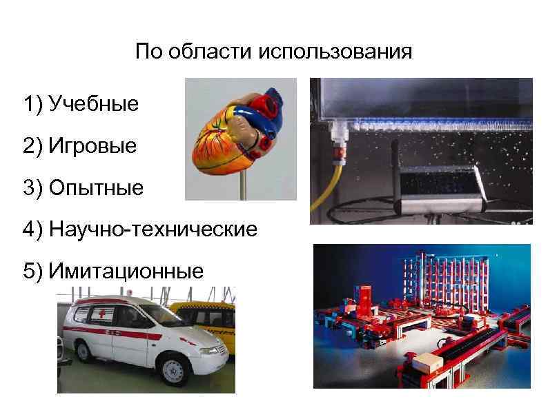 По области использования 1) Учебные 2) Игровые 3) Опытные 4) Научно-технические 5) Имитационные 