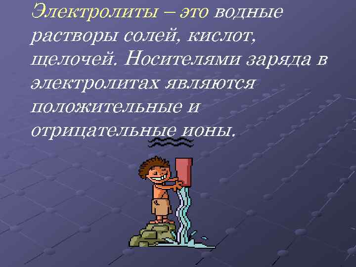 Электролиты – это водные растворы солей, кислот, щелочей. Носителями заряда в электролитах являются положительные