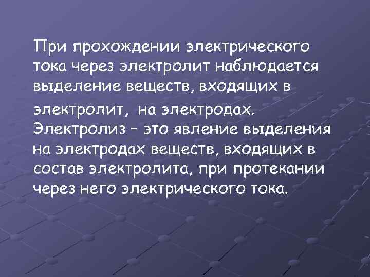 При прохождении электрического тока через электролит наблюдается выделение веществ, входящих в электролит, на электродах.