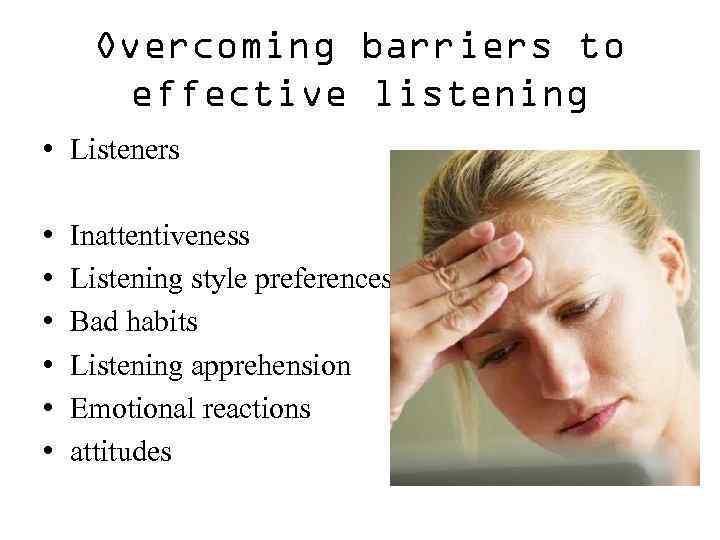 Overcoming barriers to effective listening • Listeners • • • Inattentiveness Listening style preferences