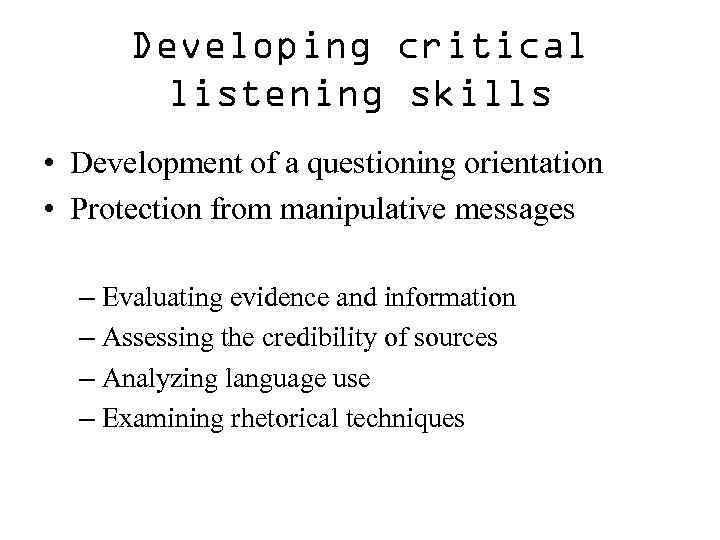 Developing critical listening skills • Development of a questioning orientation • Protection from manipulative