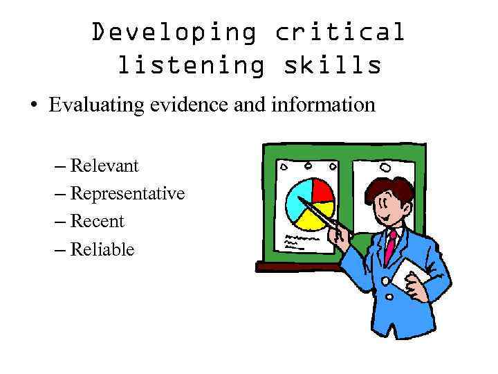 Developing critical listening skills • Evaluating evidence and information – Relevant – Representative –