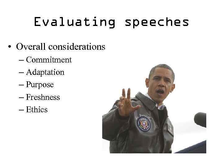 Evaluating speeches • Overall considerations – Commitment – Adaptation – Purpose – Freshness –