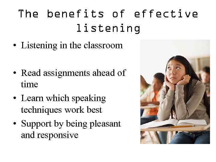 The benefits of effective listening • Listening in the classroom • Read assignments ahead