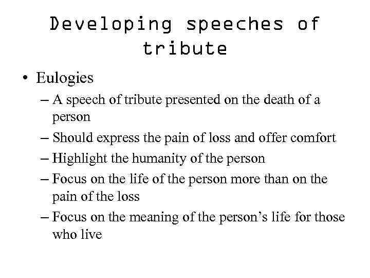 Developing speeches of tribute • Eulogies – A speech of tribute presented on the