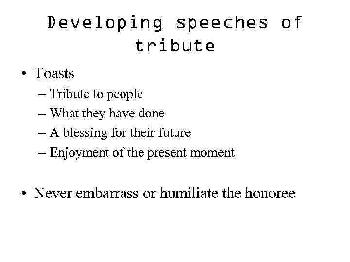 Developing speeches of tribute • Toasts – Tribute to people – What they have