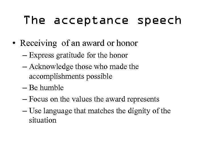 The acceptance speech • Receiving of an award or honor – Express gratitude for