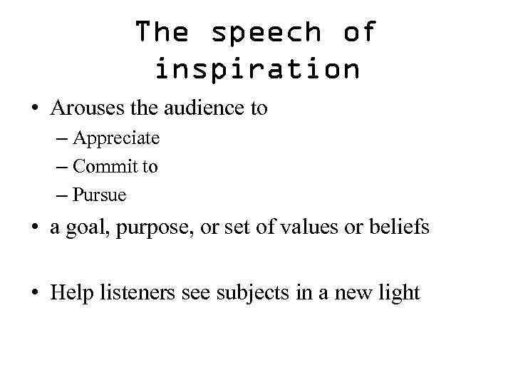 The speech of inspiration • Arouses the audience to – Appreciate – Commit to