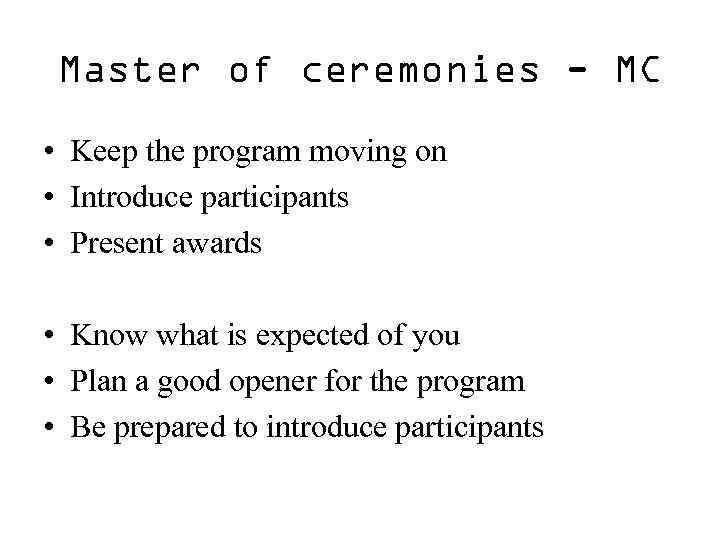 Master of ceremonies - MC • Keep the program moving on • Introduce participants