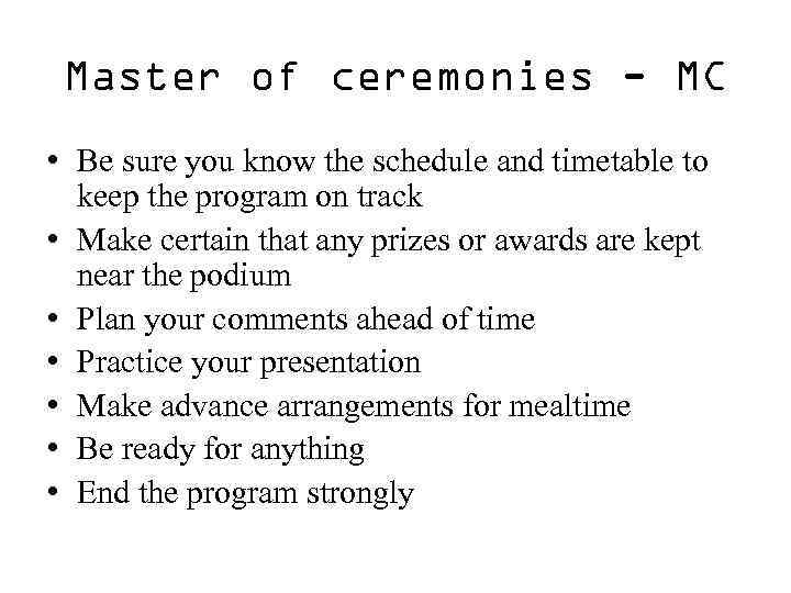 Master of ceremonies - MC • Be sure you know the schedule and timetable