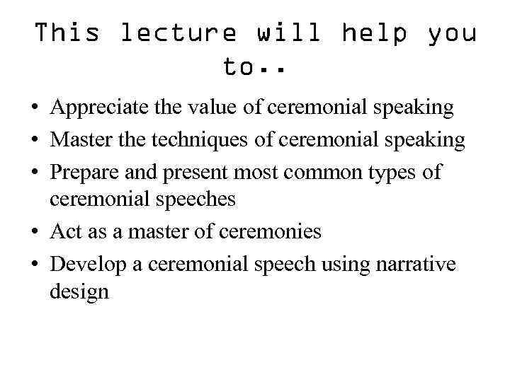 This lecture will help you to. . • Appreciate the value of ceremonial speaking