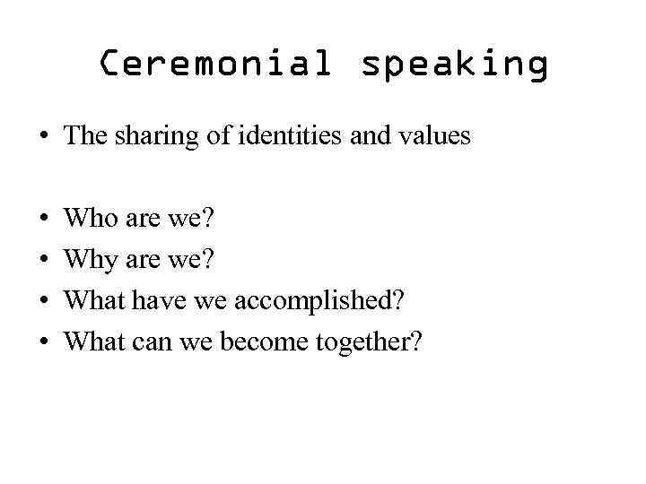 Ceremonial speaking • The sharing of identities and values • • Who are we?