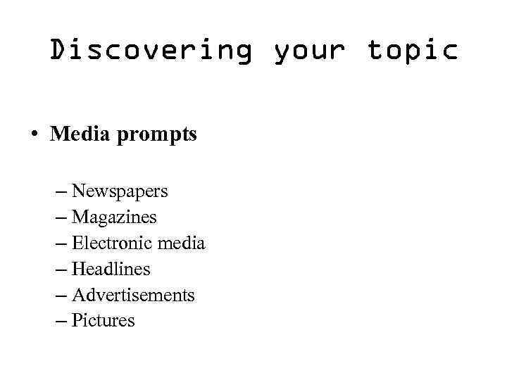 Discovering your topic • Media prompts – Newspapers – Magazines – Electronic media –