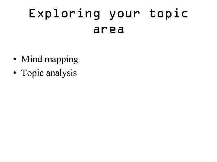Exploring your topic area • Mind mapping • Topic analysis 