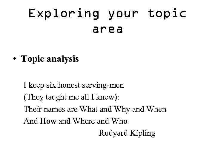 Exploring your topic area • Topic analysis I keep six honest serving-men (They taught