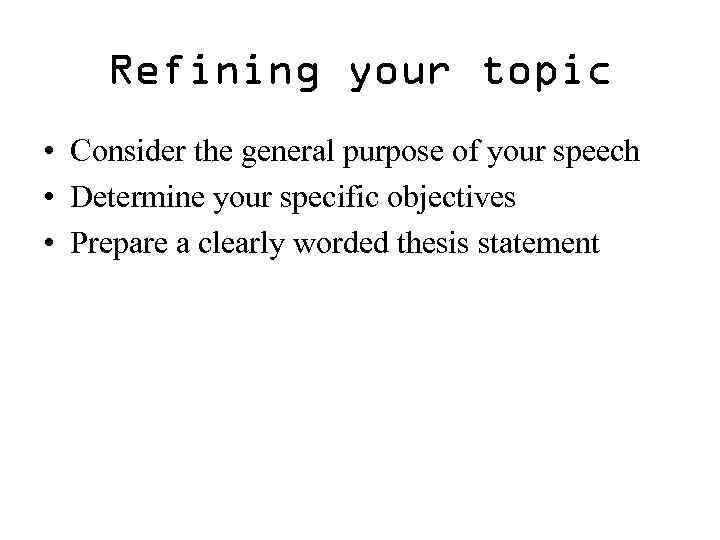 Refining your topic • Consider the general purpose of your speech • Determine your