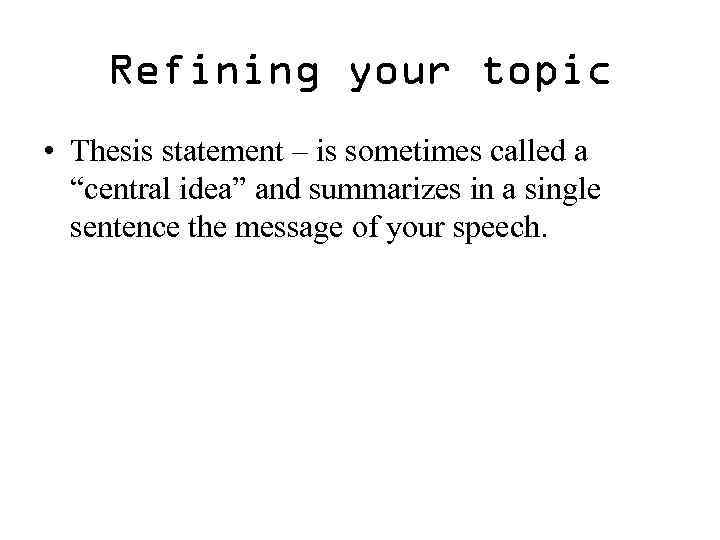 Refining your topic • Thesis statement – is sometimes called a “central idea” and