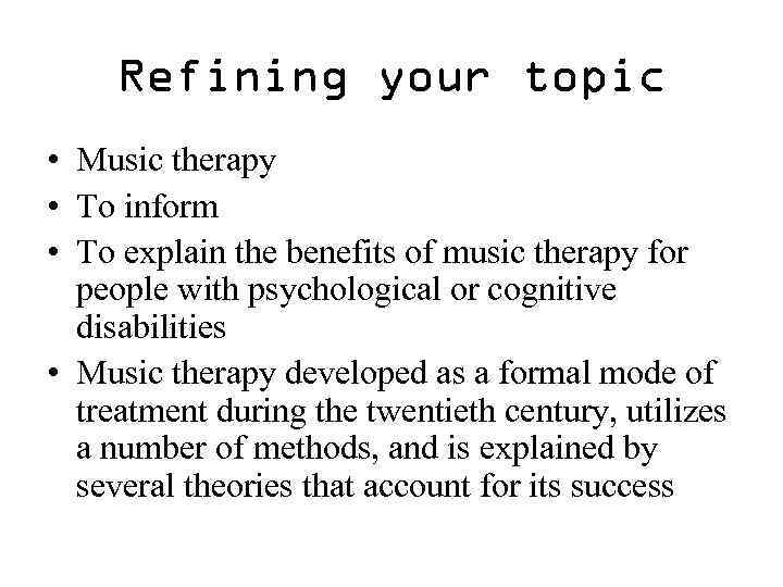 Refining your topic • Music therapy • To inform • To explain the benefits