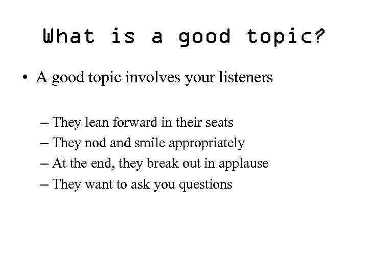 What is a good topic? • A good topic involves your listeners – They